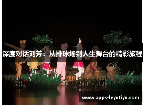 深度对话刘芳：从排球场到人生舞台的精彩旅程