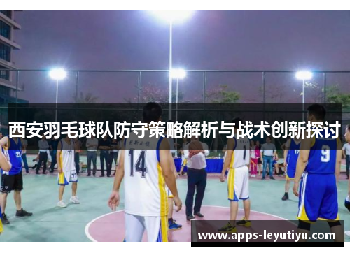 西安羽毛球队防守策略解析与战术创新探讨