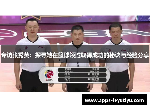 专访张秀英：探寻她在篮球领域取得成功的秘诀与经验分享