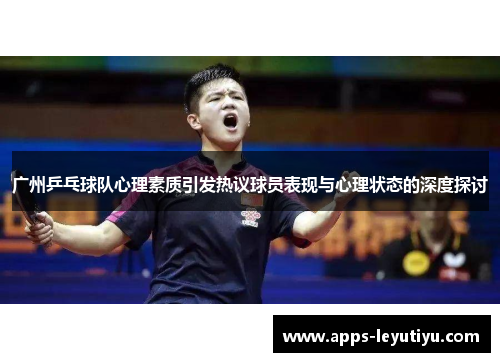 广州乒乓球队心理素质引发热议球员表现与心理状态的深度探讨