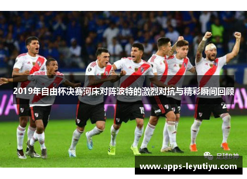 2019年自由杯决赛河床对阵波特的激烈对抗与精彩瞬间回顾