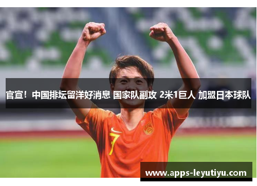 官宣！中国排坛留洋好消息 国家队副攻 2米1巨人 加盟日本球队