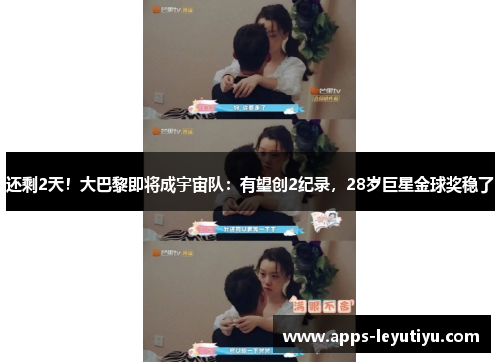 还剩2天！大巴黎即将成宇宙队：有望创2纪录，28岁巨星金球奖稳了