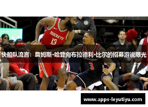 快船队流言：詹姆斯·哈登向布拉德利·比尔的招募游说曝光