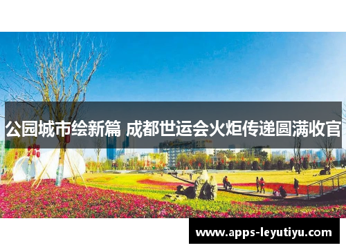 公园城市绘新篇 成都世运会火炬传递圆满收官
