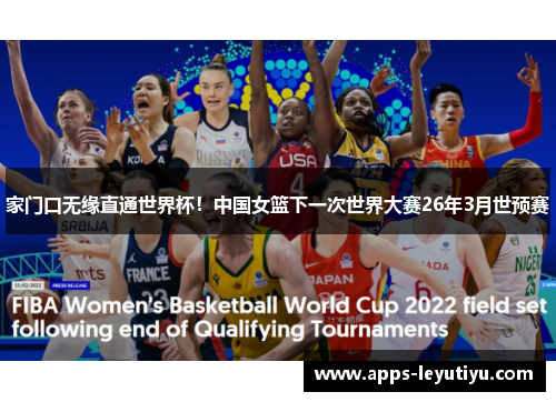 家门口无缘直通世界杯！中国女篮下一次世界大赛26年3月世预赛