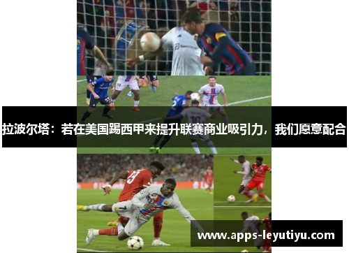 拉波尔塔：若在美国踢西甲来提升联赛商业吸引力，我们愿意配合