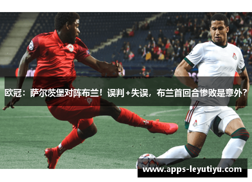 欧冠：萨尔茨堡对阵布兰！误判+失误，布兰首回合惨败是意外？