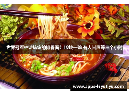 世界冠军林诗栋家的排骨面！18块一碗 有人甘愿等三个小时